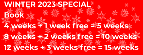 WINTER 2023 SPECIAL Book 4 weeks + 1 week free = 5 weeks 8 weeks + 2 weeks free = 10 weeks 12 weeks + 3 weeks free = 15 weeks