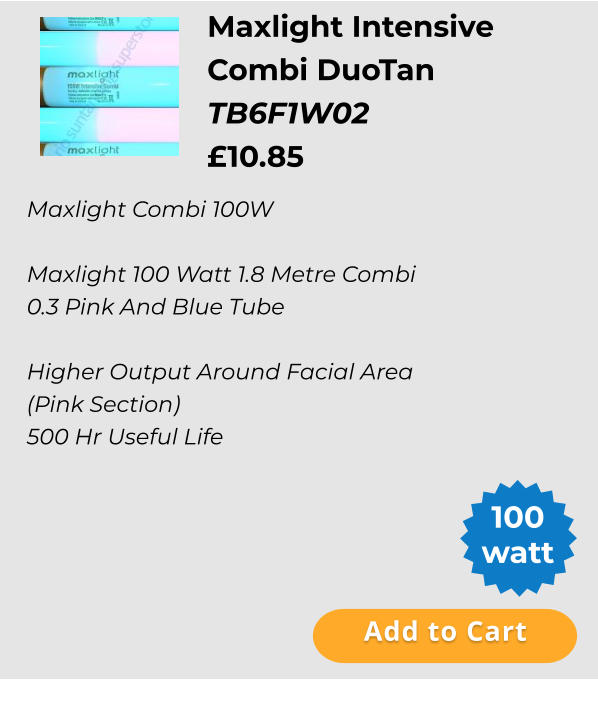 Maxlight Intensive  Combi DuoTan  TB6F1W02 £10.85  Add to Cart 100 watt Maxlight Combi 100W  Maxlight 100 Watt 1.8 Metre Combi 0.3 Pink And Blue Tube  Higher Output Around Facial Area (Pink Section) 500 Hr Useful Life Add to Cart