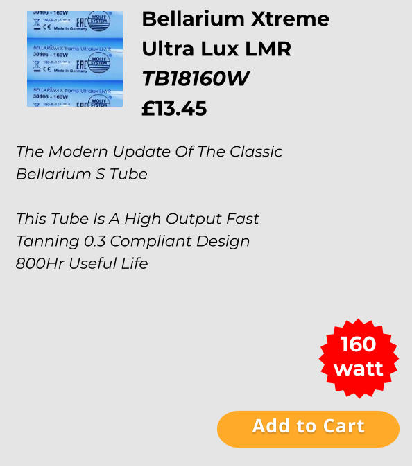Add to Cart The Modern Update Of The Classic Bellarium S Tube  This Tube Is A High Output Fast Tanning 0.3 Compliant Design 800Hr Useful Life  Bellarium Xtreme  Ultra Lux LMR  TB18160W £13.45  160 watt Add to Cart